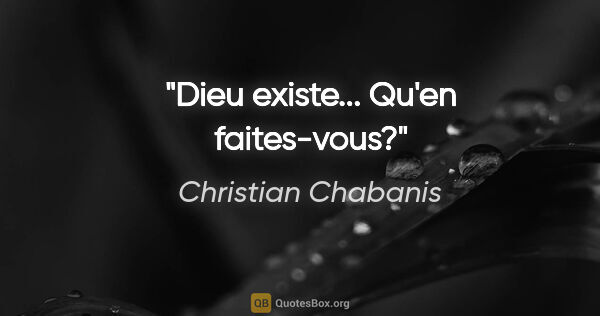 Christian Chabanis citation: "Dieu existe... Qu'en faites-vous?"