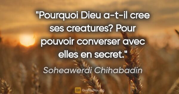 Soheawerdi Chihabadin citation: "Pourquoi Dieu a-t-il cree ses creatures? Pour pouvoir..."