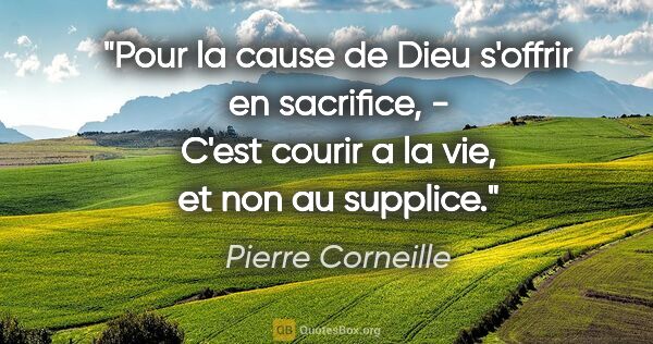 Pierre Corneille citation: "Pour la cause de Dieu s'offrir en sacrifice, - C'est courir a..."