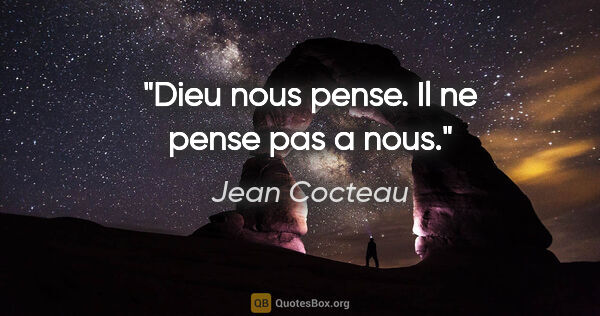 Jean Cocteau citation: "Dieu nous pense. Il ne pense pas a nous."