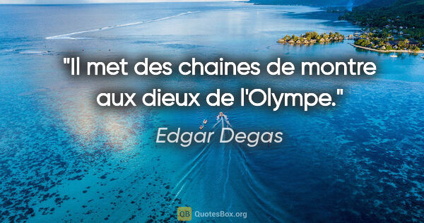 Edgar Degas citation: "Il met des chaines de montre aux dieux de l'Olympe."