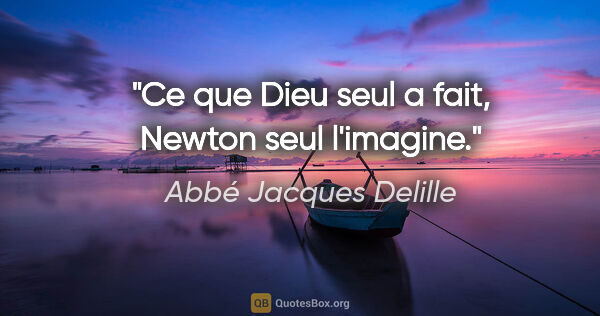 Abbé Jacques Delille citation: "Ce que Dieu seul a fait, Newton seul l'imagine."