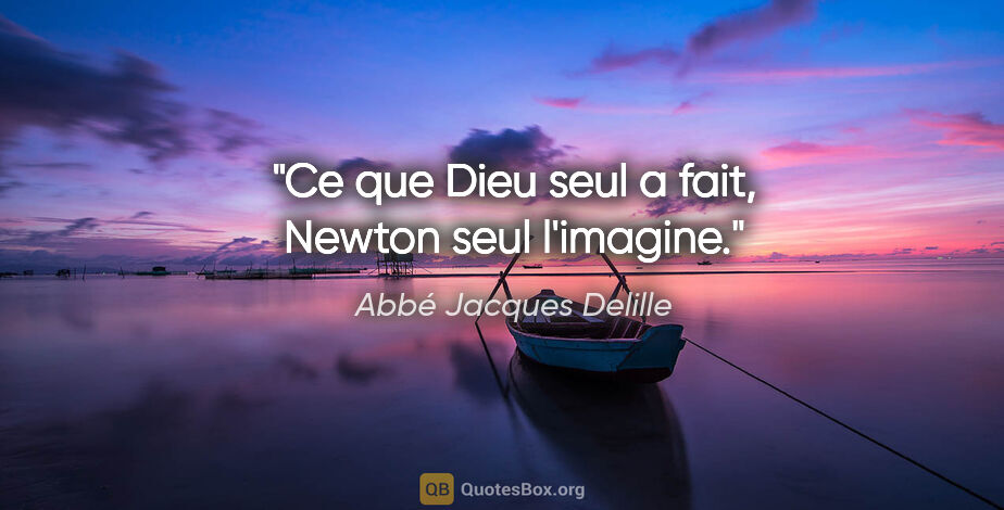 Abbé Jacques Delille citation: "Ce que Dieu seul a fait, Newton seul l'imagine."