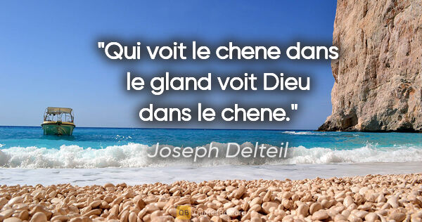 Joseph Delteil citation: "Qui voit le chene dans le gland voit Dieu dans le chene."