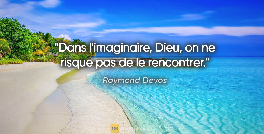 Raymond Devos citation: "Dans l'imaginaire, Dieu, on ne risque pas de le rencontrer."