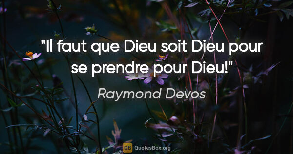 Raymond Devos citation: "Il faut que Dieu soit Dieu pour se prendre pour Dieu!"