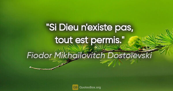 Fiodor Mikhaïlovitch Dostoïevski citation: "Si Dieu n'existe pas, tout est permis."