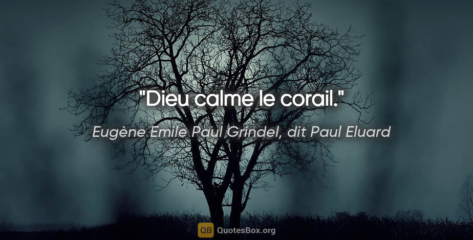 Eugène Emile Paul Grindel, dit Paul Eluard citation: "Dieu calme le corail."