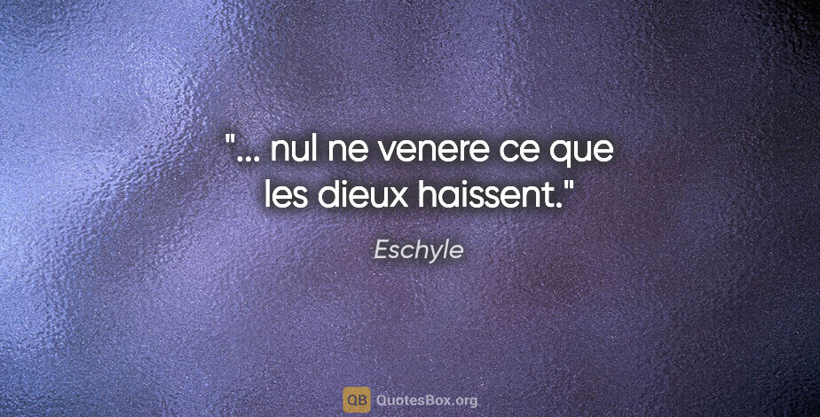 Eschyle citation: "... nul ne venere ce que les dieux haissent."