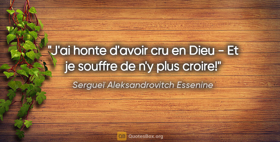 Sergueï Aleksandrovitch Essenine citation: "J'ai honte d'avoir cru en Dieu - Et je souffre de n'y plus..."