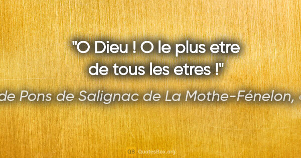 François de Pons de Salignac de La Mothe-Fénelon, dit Fénelon citation: "O Dieu ! O le plus etre de tous les etres !"