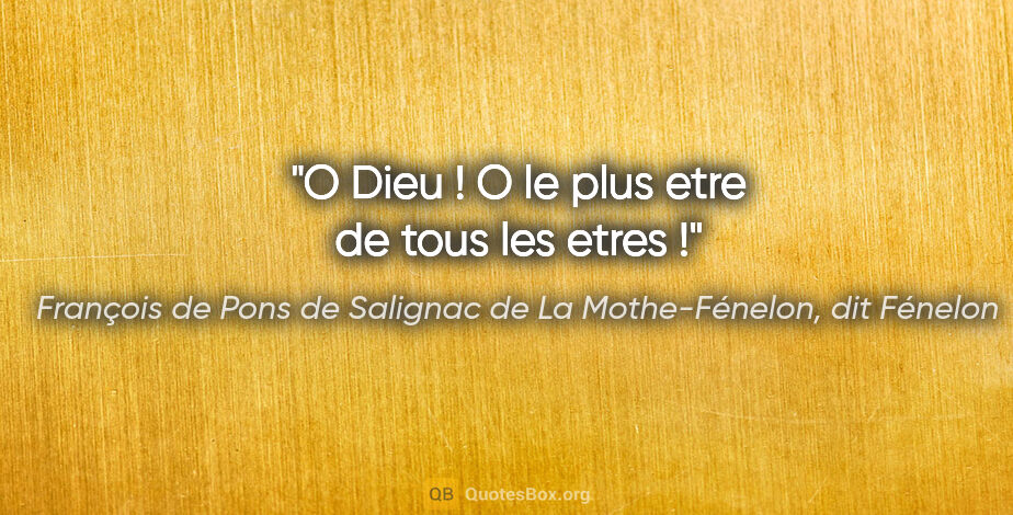 François de Pons de Salignac de La Mothe-Fénelon, dit Fénelon citation: "O Dieu ! O le plus etre de tous les etres !"