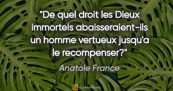 Anatole France citation: "De quel droit les Dieux immortels abaisseraient-ils un homme..."