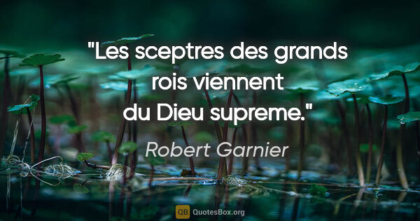 Robert Garnier citation: "Les sceptres des grands rois viennent du Dieu supreme."