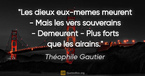 Théophile Gautier citation: "Les dieux eux-memes meurent - Mais les vers souverains -..."