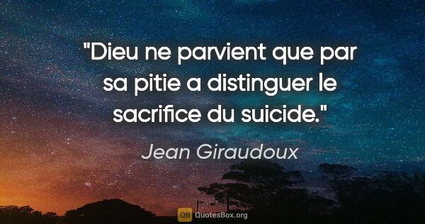 Jean Giraudoux citation: "Dieu ne parvient que par sa pitie a distinguer le sacrifice du..."