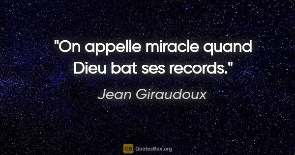 Jean Giraudoux citation: "On appelle miracle quand Dieu bat ses records."