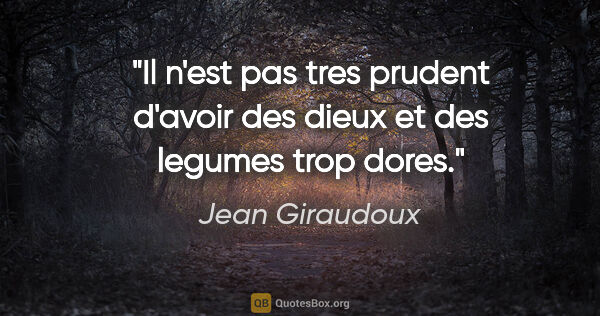 Jean Giraudoux citation: "Il n'est pas tres prudent d'avoir des dieux et des legumes..."