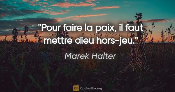 Marek Halter citation: "Pour faire la paix, il faut mettre dieu hors-jeu."