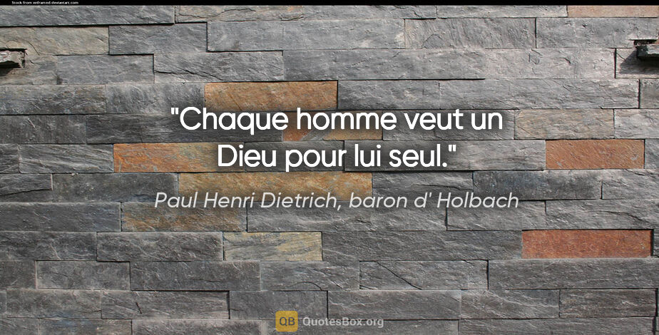Paul Henri Dietrich, baron d' Holbach citation: "Chaque homme veut un Dieu pour lui seul."