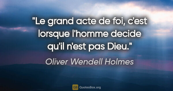 Oliver Wendell Holmes citation: "Le grand acte de foi, c'est lorsque l'homme decide qu'il n'est..."