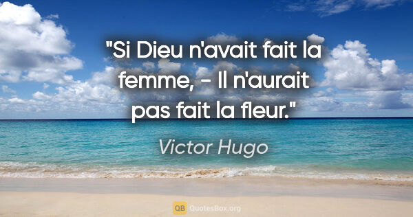 Victor Hugo citation: "Si Dieu n'avait fait la femme, - Il n'aurait pas fait la fleur."