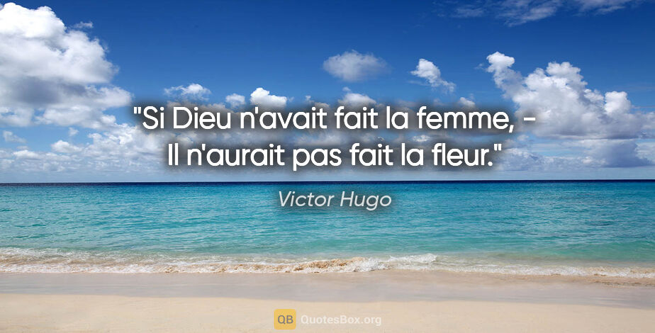 Victor Hugo citation: "Si Dieu n'avait fait la femme, - Il n'aurait pas fait la fleur."