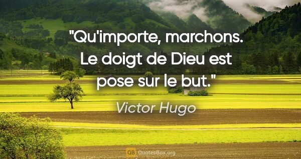 Victor Hugo citation: "Qu'importe, marchons. Le doigt de Dieu est pose sur le but."