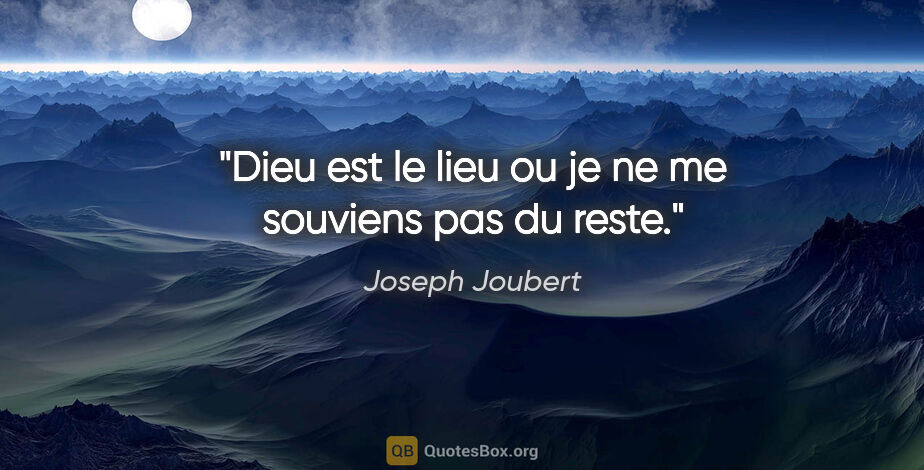 Joseph Joubert citation: "Dieu est le lieu ou je ne me souviens pas du reste."