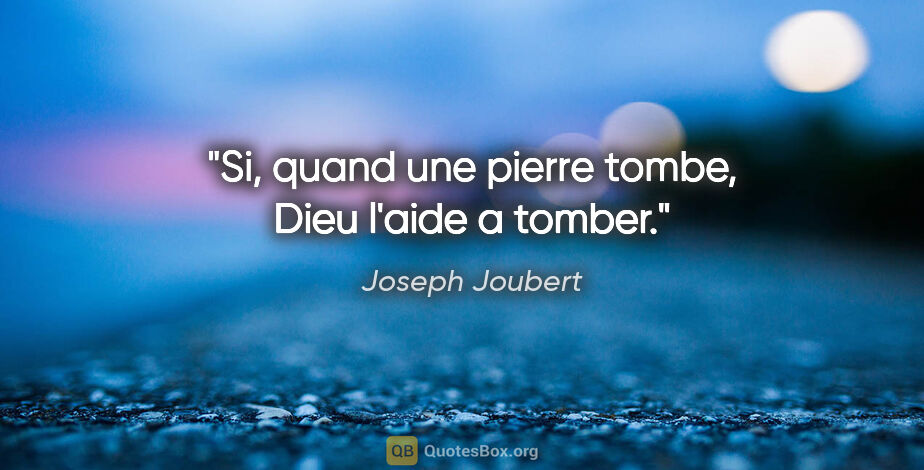 Joseph Joubert citation: "Si, quand une pierre tombe, Dieu l'aide a tomber."