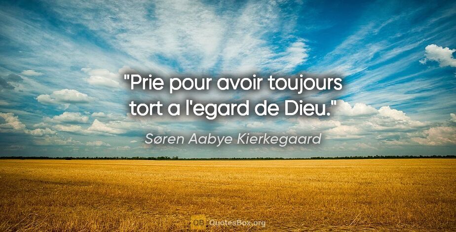 Søren Aabye Kierkegaard citation: "Prie pour avoir toujours tort a l'egard de Dieu."