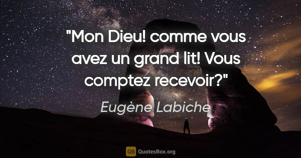 Eugène Labiche citation: "Mon Dieu! comme vous avez un grand lit! Vous comptez recevoir?"