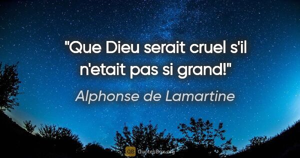 Alphonse de Lamartine citation: "Que Dieu serait cruel s'il n'etait pas si grand!"