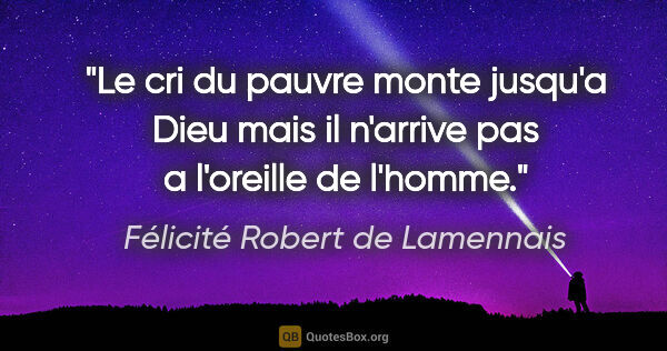 Félicité Robert de Lamennais citation: "Le cri du pauvre monte jusqu'a Dieu mais il n'arrive pas a..."
