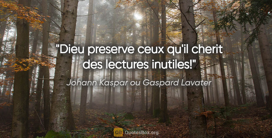 Johann Kaspar ou Gaspard Lavater citation: "Dieu preserve ceux qu'il cherit des lectures inutiles!"