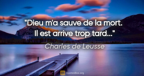 Charles de Leusse citation: "«Dieu m'a sauve de la mort.»  Il est arrive trop tard..."