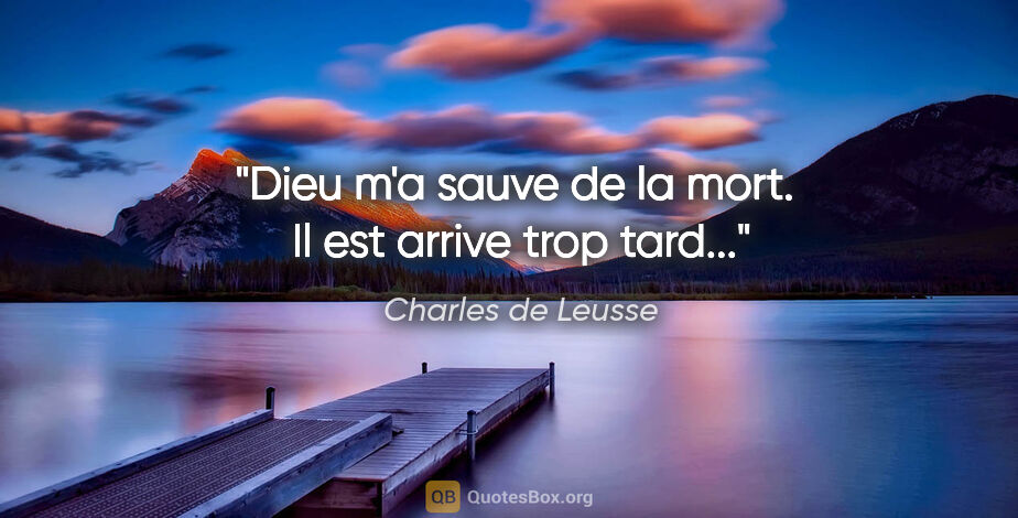 Charles de Leusse citation: "«Dieu m'a sauve de la mort.»  Il est arrive trop tard..."