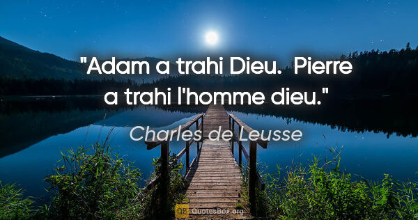 Charles de Leusse citation: "Adam a trahi Dieu.  Pierre a trahi l'homme dieu."