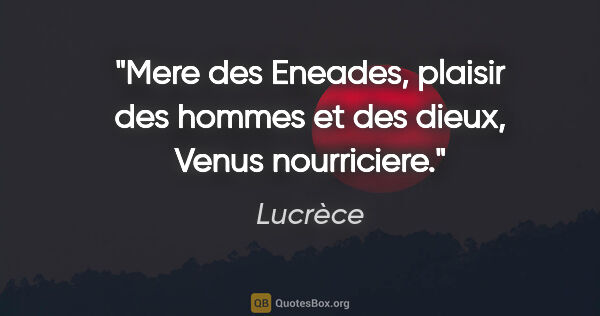 Lucrèce citation: "Mere des Eneades, plaisir des hommes et des dieux, Venus..."
