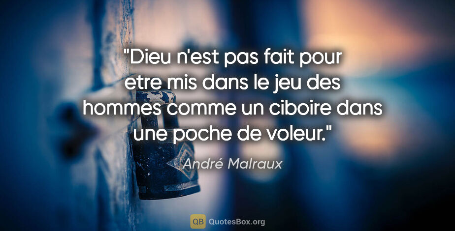 André Malraux citation: "Dieu n'est pas fait pour etre mis dans le jeu des hommes comme..."