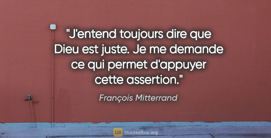 François Mitterrand citation: "J'entend toujours dire que Dieu est juste. Je me demande ce..."