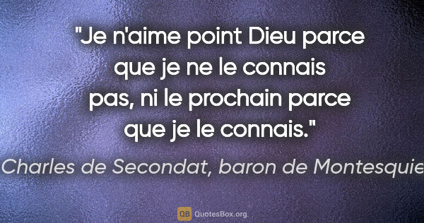 Charles de Secondat, baron de Montesquieu citation: "Je n'aime point Dieu parce que je ne le connais pas, ni le..."