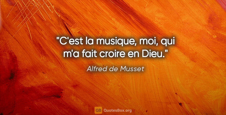 Alfred de Musset citation: "C'est la musique, moi, qui m'a fait croire en Dieu."