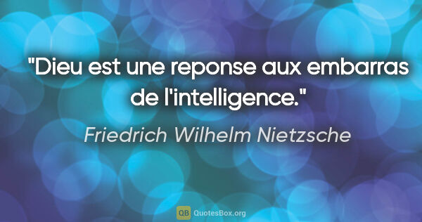 Friedrich Wilhelm Nietzsche citation: "Dieu est une reponse aux embarras de l'intelligence."