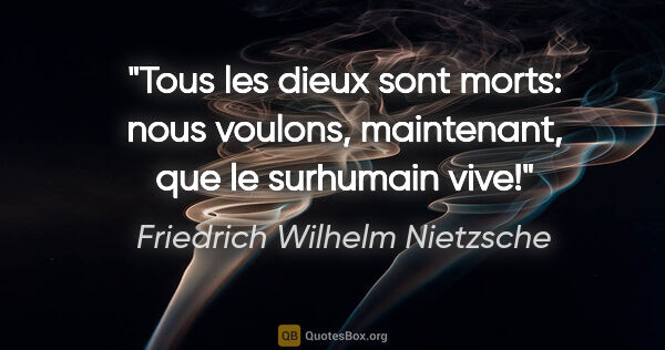 Friedrich Wilhelm Nietzsche citation: "Tous les dieux sont morts: nous voulons, maintenant, que le..."