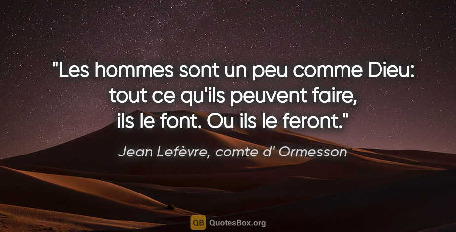 Jean Lefèvre, comte d' Ormesson citation: "Les hommes sont un peu comme Dieu: tout ce qu'ils peuvent..."