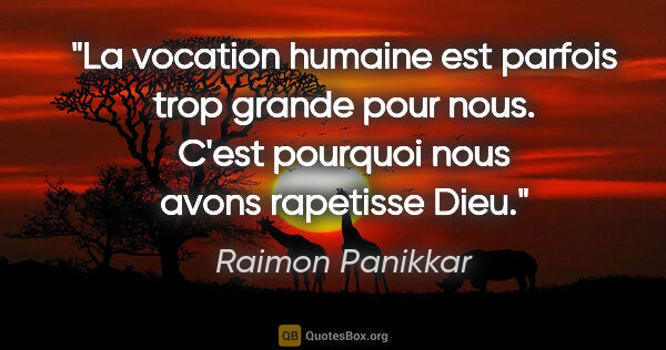 Raimon Panikkar citation: "La vocation humaine est parfois trop grande pour nous. C'est..."