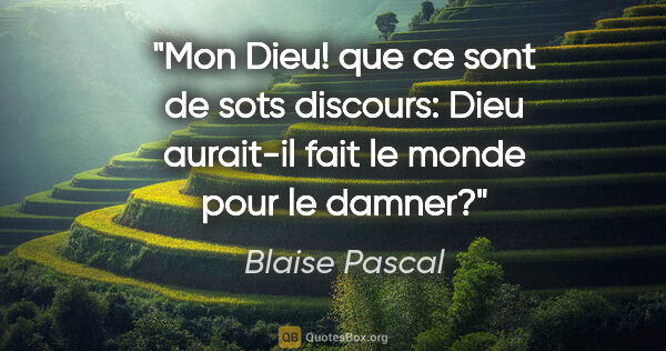 Blaise Pascal citation: "Mon Dieu! que ce sont de sots discours: Dieu aurait-il fait le..."