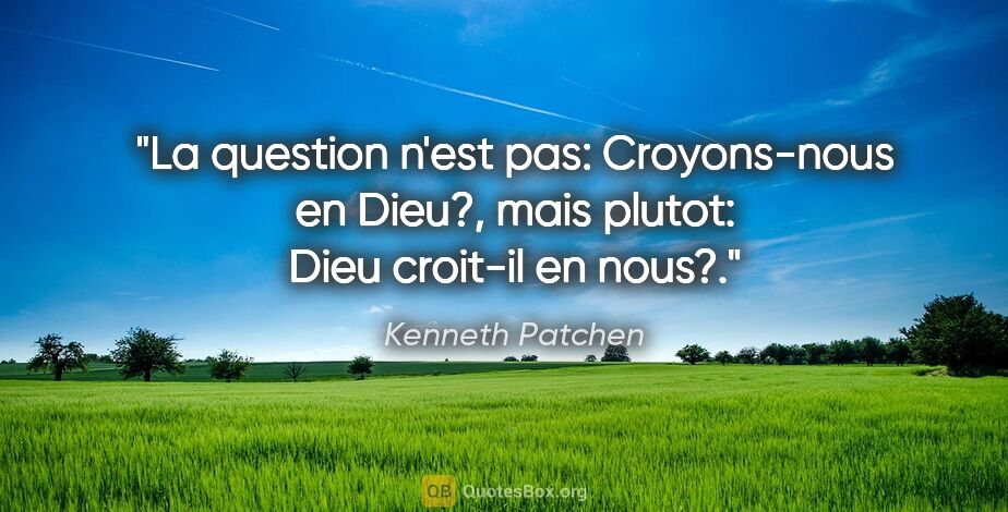 Kenneth Patchen citation: "La question n'est pas: «Croyons-nous en Dieu?», mais plutot:..."