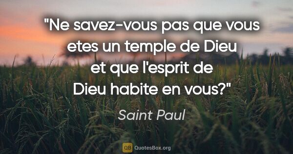 Saint Paul citation: "Ne savez-vous pas que vous etes un temple de Dieu et que..."